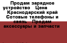 Продам зарядное устройство › Цена ­ 300 - Краснодарский край Сотовые телефоны и связь » Продам аксессуары и запчасти   